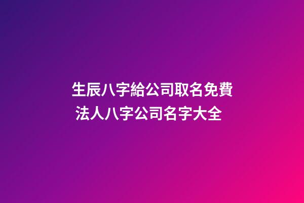 生辰八字給公司取名免費 法人八字公司名字大全-第1張-公司起名-玄機派